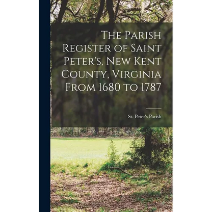 The Parish Register of Saint Peter's, New Kent County, Virginia From 1680 to 1787