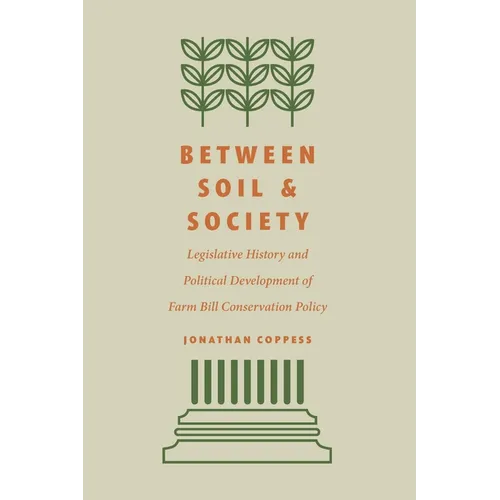 Between Soil and Society: Legislative History and Political Development of Farm Bill Conservation Policy