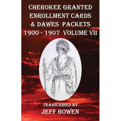 Cherokee Granted Enrollment Cards & Dawes Packets 1900 - 1907: Volume VII