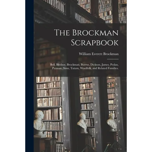 The Brockman Scrapbook; Bell, Bledsoe, Brockman, Burrus, Dickson, James, Pedan, Putman, Sims, Tatum, Woolfolk, and Related Families.