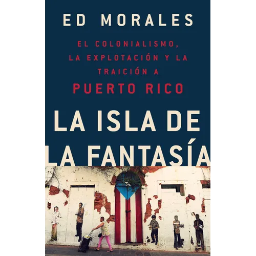 La Isla de la Fantasia: El Colonialismo, La Explotacion Y La Traicion a Puerto Rico