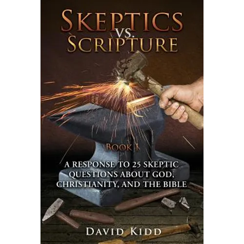 Skeptics vs. Scripture Book I: A Response to 25 Skeptic Questions About God, Christianity, and the Bible