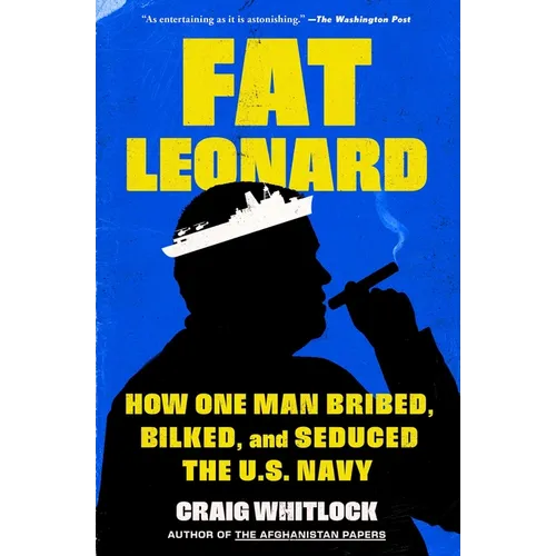 Fat Leonard: How One Man Bribed, Bilked, and Seduced the U.S. Navy