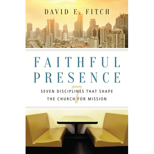 Faithful Presence: Seven Disciplines That Shape the Church for Mission