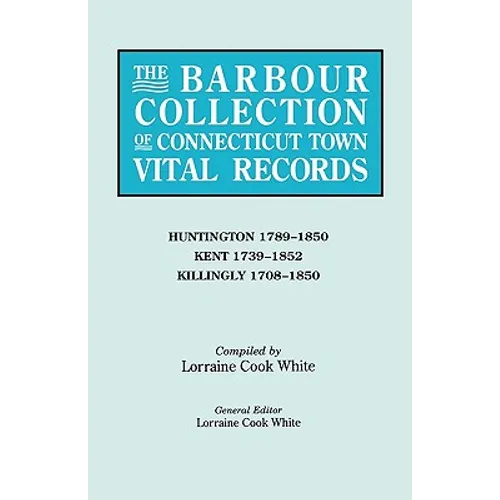 Barbour Collection of Connecticut Town Vital Records. Volume 20: Huntington 1789-1850, Kent 1739-1852, Killingly 1708-1850