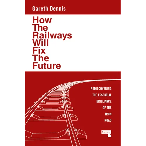 How the Railways Will Fix the Future: Rediscovering the Essential Brilliance of the Iron Road