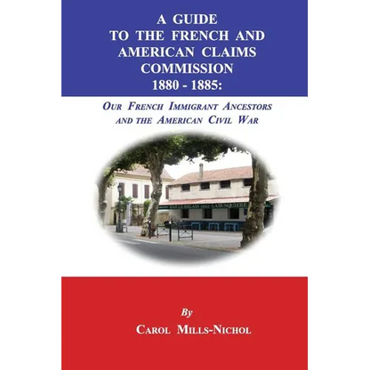A Guide to the French and American Claims Commission 1880-1885: Our French Immigrant Ancestors and the American Civil War - Paperback