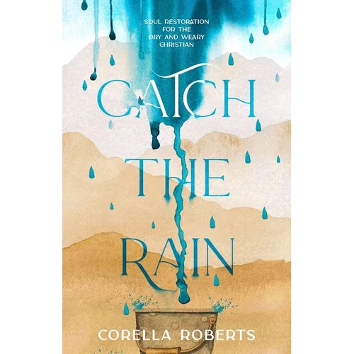 Catch the Rain: Soul Restoration for the Dry and Weary Christian
