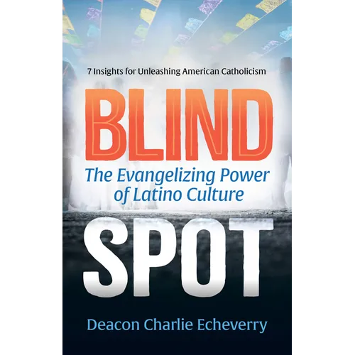 Blind Spot: The Evangelizing Power of Latino Culture 7 Insights for Unleashing American Catholicism