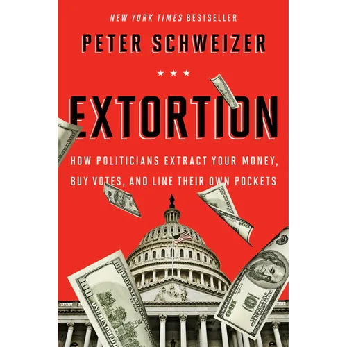 Extortion: How Politicians Extract Your Money, Buy Votes, and Line Their Own Pockets