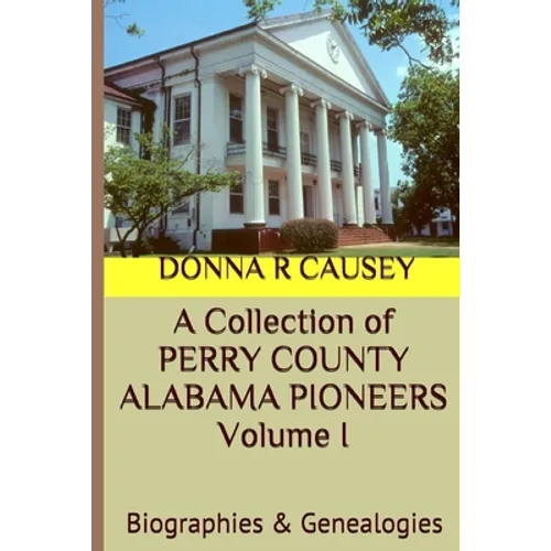 A Collection of PERRY COUNTY ALABAMA PIONEERS Volume 1: Biographies & Genealogies