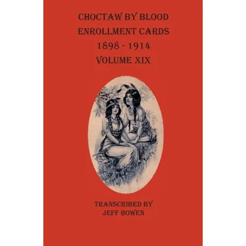 Choctaw By Blood Enrollment Cards 1898-1914 Volume XIX