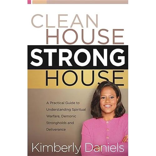 Clean House, Strong House: A Practical Guide to Understanding Spiritual Warfare, Demonic Strongholds and Deliverance