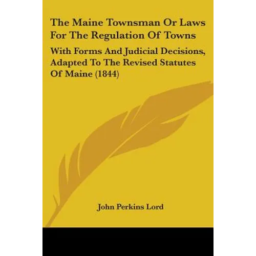 The Maine Townsman Or Laws For The Regulation Of Towns: With Forms And Judicial Decisions, Adapted To The Revised Statutes Of Maine (1844)