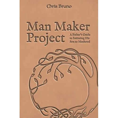 Man Maker Project: A Father's Guide to Initiating His Son into Manhood