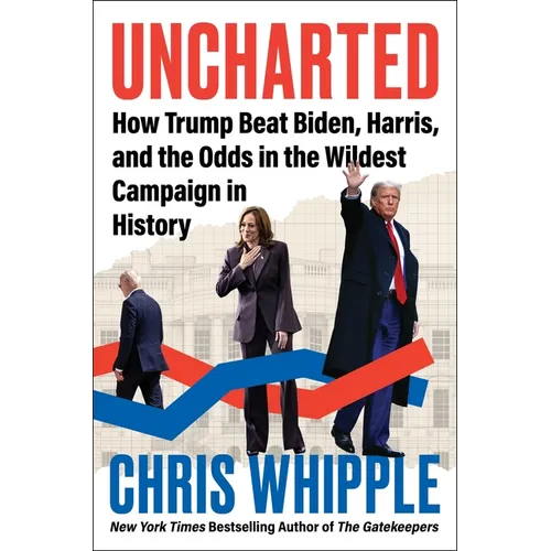 Uncharted: How Trump Beat Biden, Harris, and the Odds in the Wildest Campaign in History