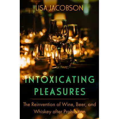 Intoxicating Pleasures: The Reinvention of Wine, Beer, and Whiskey After Prohibition Volume 83
