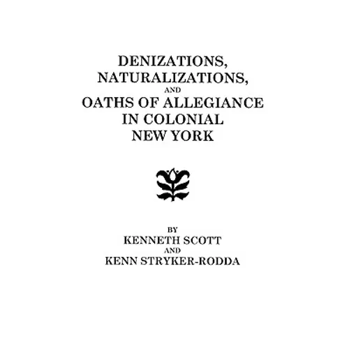 Denizations, Naturalizations, and Oaths of Allegiance in Colonial New York