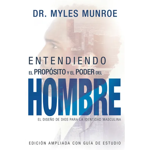 Entendiendo El Propósito Y El Poder del Hombre: El Diseño de Dios Para La Identidad Masculina