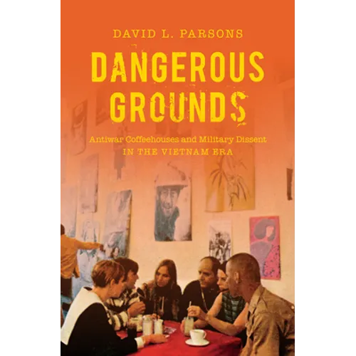 Dangerous Grounds: Antiwar Coffeehouses and Military Dissent in the Vietnam Era