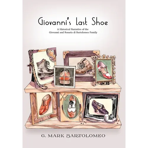 Giovanni's Last Shoe: A Historical Narrative of the Giovanni and Rosaria di Bartolomeo Family