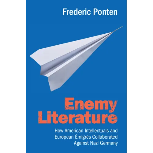 Enemy Literature: How American Intellectuals and European Émigrés Collaborated Against Nazi Germany