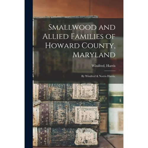 Smallwood and Allied Families of Howard County, Maryland; by Winifred & Norris Harris.