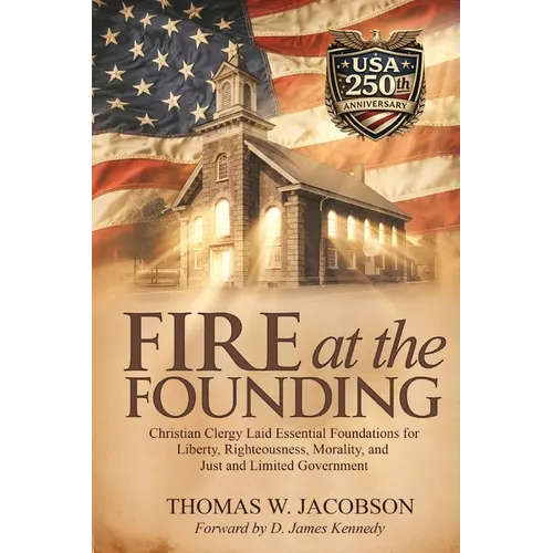 Fire at the Founding: Christian Clergy Laid Essential Foundations for Liberty, Righteousness, Morality, and Just and Limited Government