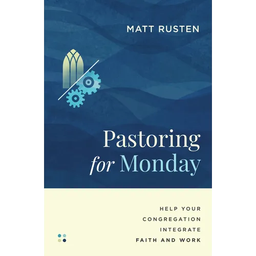 Pastoring for Monday: Help Your Congregation Integrate Faith and Work