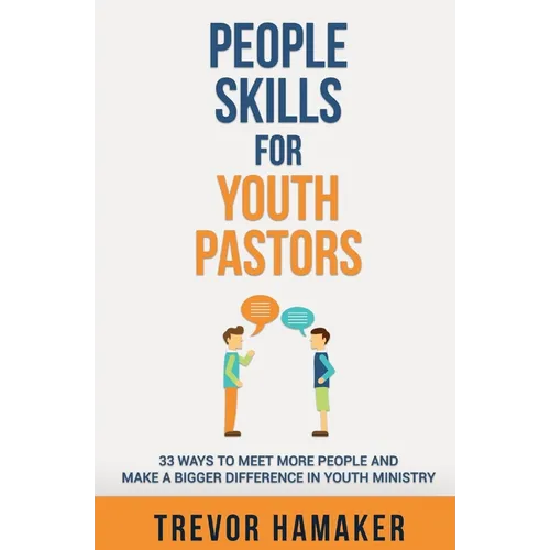 People Skills for Youth Pastors: 33 Ways to Meet More People and Make a Bigger Difference in Youth Ministry