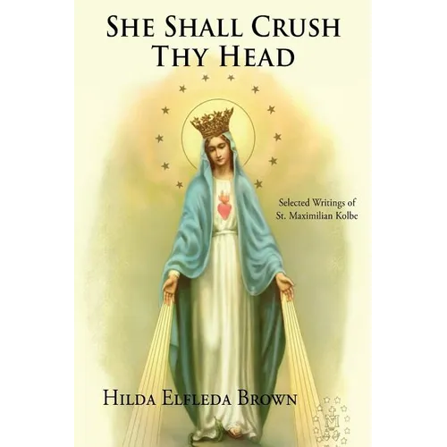 She Shall Crush Thy Head: Selected Writings of St. Maximilian Kolbe