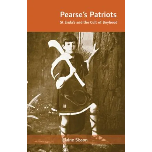 Pearse's Patriots: St. Enda's and the Cult of Boyhood