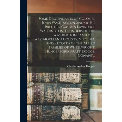 Some Descendants of Colonel John Washington and of His Brother Captain Lawrence Washington, Founders of the Washington Family of Westmoreland County,