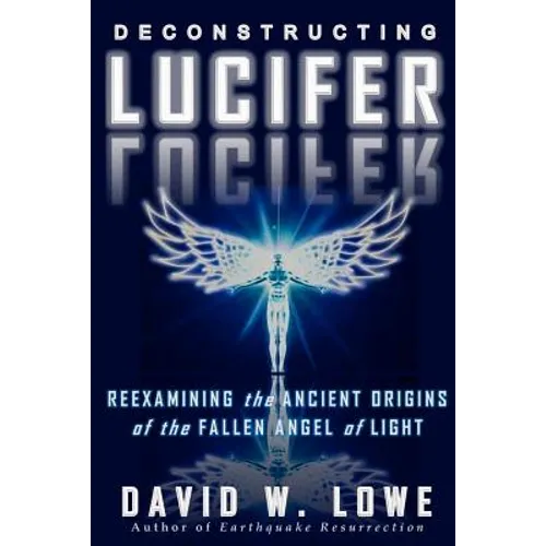 Deconstructing Lucifer: Reexamining the Ancient Origins of the Fallen Angel of Light