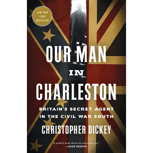 Our Man in Charleston: Britain's Secret Agent in the Civil War South