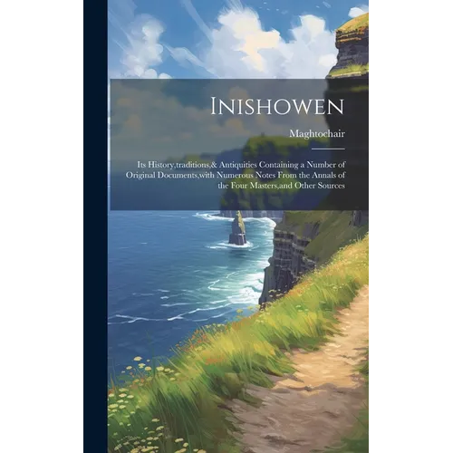 Inishowen: Its History, traditions,& Antiquities Containing a Number of Original Documents, with Numerous Notes From the Annals o
