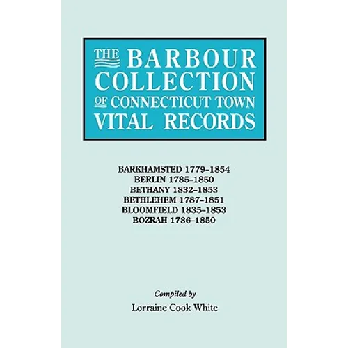 Barbour Collection of Connecticut Town Vital Records. Volume 2: Barkhamsted 1779-1854, Berlin 1785-1850, Bethany 1832-1853, Bethlehem 1787-1851, B