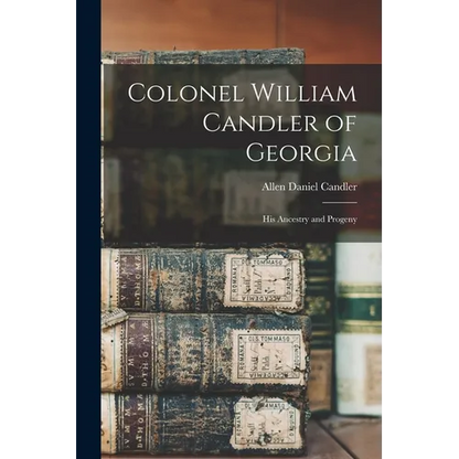 Colonel William Candler of Georgia: His Ancestry and Progeny - Paperback