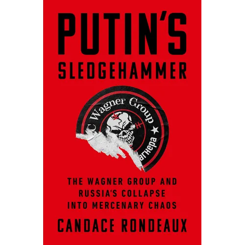 Putin's Sledgehammer: The Wagner Group and Russia's Collapse Into Mercenary Chaos