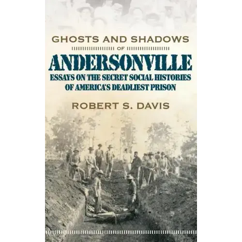 Ghosts and Shadows of Andersonville: Essays on the Secret Social Histories of America's Deadliest Prison