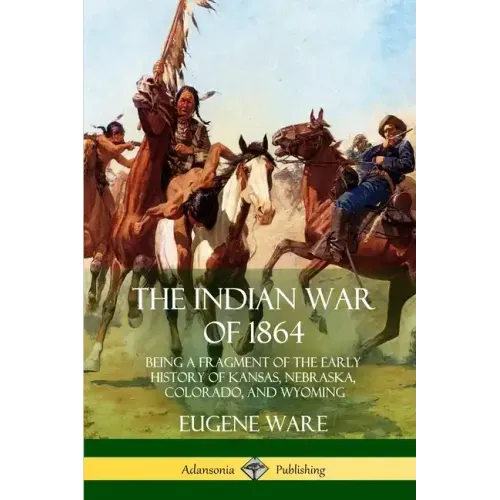 The Indian War of 1864: Being a Fragment of the Early History of Kansas, Nebraska, Colorado, and Wyoming