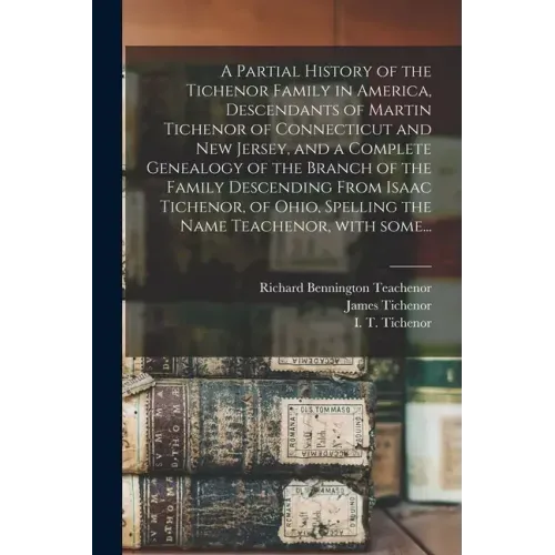 A Partial History of the Tichenor Family in America, Descendants of Martin Tichenor of Connecticut and New Jersey, and a Complete Genealogy of the Bra