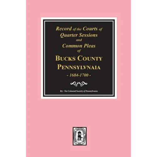 Records of the Courts of Quarter Sessions and Commonn Pleas of BUCKS County, Pennsylvania, 1684-1700.