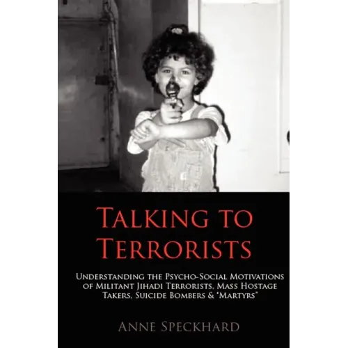 Talking to Terrorists: Understanding the Psycho-Social Motivations of Militant Jihadi Terrorists, Mass Hostage Takers, Suicide Bombers & Mart