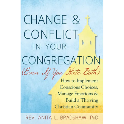 Change and Conflict in Your Congregation (Even If You Hate Both): How to Implement Conscious Choices, Manage Emotions and Build a Thriving Christian C