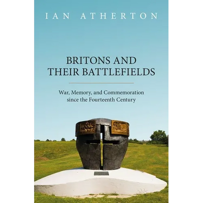 Britons and Their Battlefields: War, Memory, and Commemoration Since the Fourteenth Century