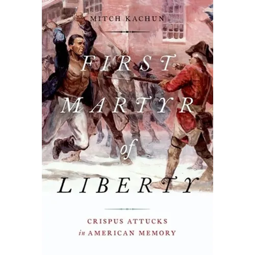 First Martyr of Liberty: Crispus Attucks in American Memory