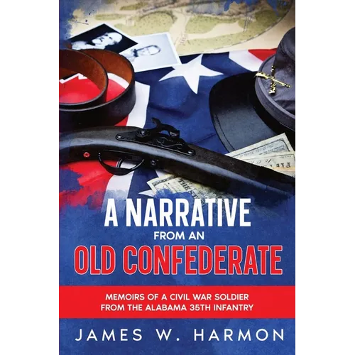 A Narrative from an Old Confederate: Memoirs of a Civil War Soldier from the Alabama 35th Infantry