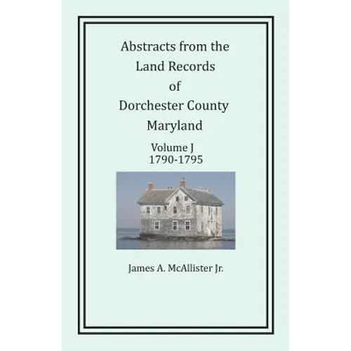 Abstracts from the Land Records of Dorchester County, Maryland, Volume J: 1790-1795