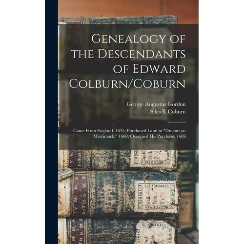 Genealogy of the Descendants of Edward Colburn/Coburn: Came From England, 1635; Purchased Land in "Dracutt on Merrimack," 1668; Occupied his Purchase,
